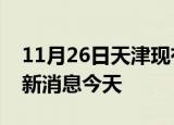 11月26日天津现有疫情多少例及天津疫情最新消息今天