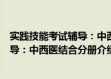 实践技能考试辅导：中西医结合分册（关于实践技能考试辅导：中西医结合分册介绍）