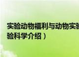 实验动物福利与动物实验科学（关于实验动物福利与动物实验科学介绍）