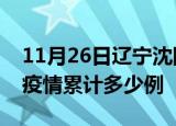 11月26日辽宁沈阳疫情情况数据及沈阳这次疫情累计多少例