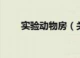 实验动物房（关于实验动物房介绍）
