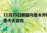 11月25日新疆乌鲁木齐疫情近期公布数据及乌鲁木齐最新消息今天发布