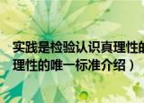 实践是检验认识真理性的唯一标准（关于实践是检验认识真理性的唯一标准介绍）