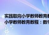 实践取向小学教师教育教程：数学教学基础（关于实践取向小学教师教育教程：数学教学基础介绍）