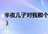 半夜儿子对我那个问医生（半夜儿子对我那个）