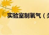 实验室制氧气（关于实验室制氧气介绍）