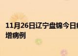 11月26日辽宁盘锦今日疫情通报及盘锦疫情最新消息今天新增病例
