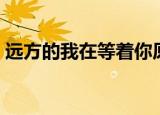 远方的我在等着你原唱（远方的我在等着你）