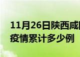 11月26日陕西咸阳疫情现状详情及咸阳这次疫情累计多少例