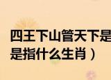 四王下山管天下是指哪四王（四王下山管天下是指什么生肖）