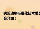 实验动物标准化技术委员会（关于实验动物标准化技术委员会介绍）