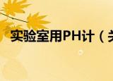 实验室用PH计（关于实验室用PH计介绍）