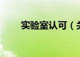 实验室认可（关于实验室认可介绍）