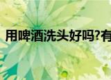 用啤酒洗头好吗?有什么好处?使用方法怎样?