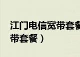 江门电信宽带套餐价格表2022（江门电信宽带套餐）