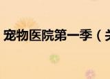 宠物医院第一季（关于宠物医院第一季介绍）