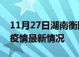 11月27日湖南衡阳最新发布疫情及衡阳新冠疫情最新情况