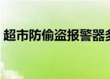 超市防偷盗报警器多少钱（超市防盗器价格）