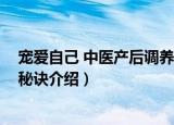 宠爱自己 中医产后调养秘诀（关于宠爱自己 中医产后调养秘诀介绍）