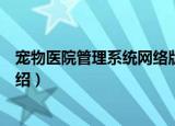 宠物医院管理系统网络版（关于宠物医院管理系统网络版介绍）