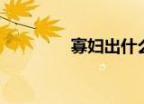 寡妇出什么（寡妇出来混）