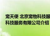 宠天使 北京宠物科技服务有限公司（关于宠天使 北京宠物科技服务有限公司介绍）