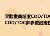 实验室高精度COD/TOC多参数测定仪（关于实验室高精度COD/TOC多参数测定仪介绍）