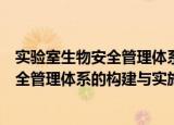实验室生物安全管理体系的构建与实施（关于实验室生物安全管理体系的构建与实施介绍）