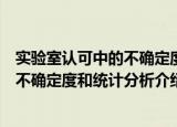 实验室认可中的不确定度和统计分析（关于实验室认可中的不确定度和统计分析介绍）