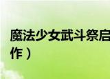 魔法少女武斗祭启动不了（魔法少女武斗祭操作）