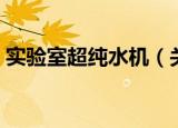 实验室超纯水机（关于实验室超纯水机介绍）