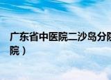 广东省中医院二沙岛分院核酸检测（广东省中医院二沙岛分院）