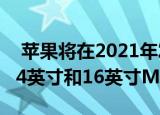  苹果将在2021年发布带有Apple Silicon的14英寸和16英寸MacBook Pro