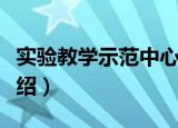 实验教学示范中心（关于实验教学示范中心介绍）