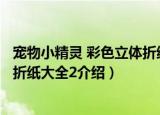宠物小精灵 彩色立体折纸大全2（关于宠物小精灵 彩色立体折纸大全2介绍）