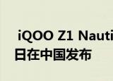  iQOO Z1 Nautical King限量版将于7月22日在中国发布