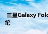  三星Galaxy Fold 2不太可能配备S Pen手写笔