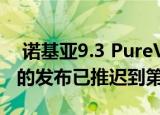  诺基亚9.3 PureView诺基亚7.3和诺基亚6.3的发布已推迟到第四季度