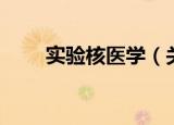 实验核医学（关于实验核医学介绍）