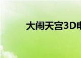 大闹天宫3D电影（大闹天宫 3d）
