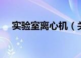 实验室离心机（关于实验室离心机介绍）