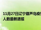 11月27日辽宁葫芦岛疫情最新公布数据及葫芦岛疫情目前总人数最新通报