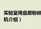 实验室用盘磨粉碎机（关于实验室用盘磨粉碎机介绍）