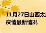 11月27日山西太原疫情最新通报及太原新冠疫情最新情况