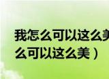 我怎么可以这么美图片,天然的表情图（我怎么可以这么美）