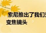  索尼推出了我们见过的最宽的f / 2.8全画幅变焦镜头