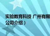 实验教育科技 广州有限公司（关于实验教育科技 广州有限公司介绍）