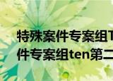 特殊案件专案组TEN第二季余志勋（特殊案件专案组ten第二季）