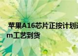  苹果A16芯片正按计划进行 并将于2022年通过台积电的3nm工艺到货