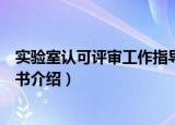 实验室认可评审工作指导书（关于实验室认可评审工作指导书介绍）